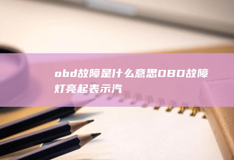 obd故障是什么意思(OBD故障灯亮起表示汽车出现排放故障)