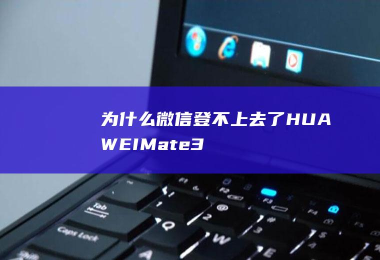 为什么微信登不上去了(HUAWEIMate30)