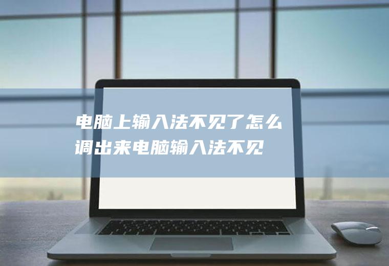 电脑上输入法不见了怎么调出来(电脑输入法不见,如何调出来的解决方法)