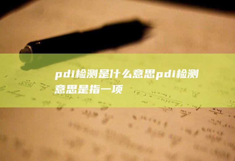 pdi检测是什么意思(pdi检测意思是指一项售前检测证明)