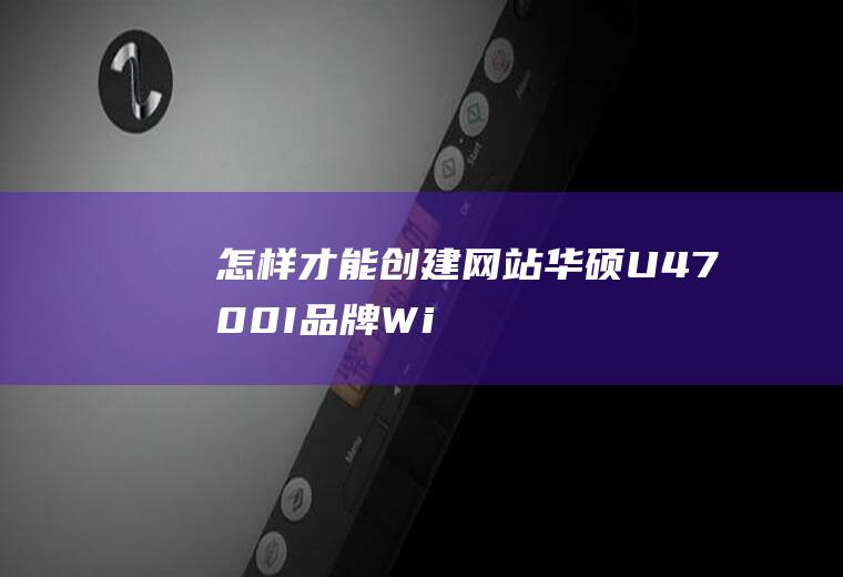 怎样才能创建网站(华硕U4700I品牌、Windows10系统录制的。如何)