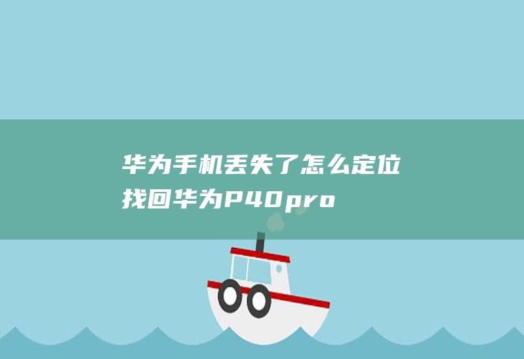 华为手机丢失了怎么定位找回(华为P40pro,适用系统:EMUI11)