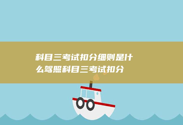 科目三考试扣分细则是什么(驾照科目三考试扣分标准)