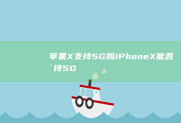 苹果X支持5G吗(iPhoneX能否支持5G手机使用小技巧)