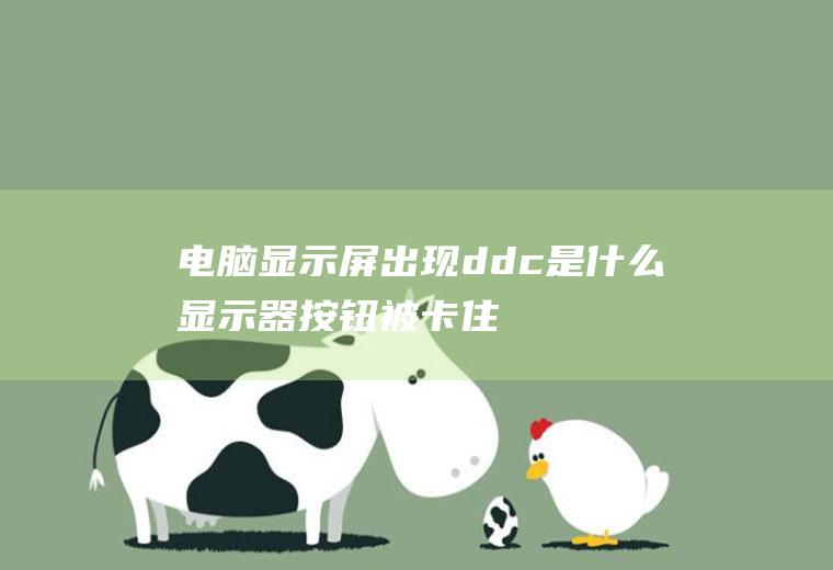 电脑显示屏出现ddc是什么(显示器按钮被卡住怎么办)