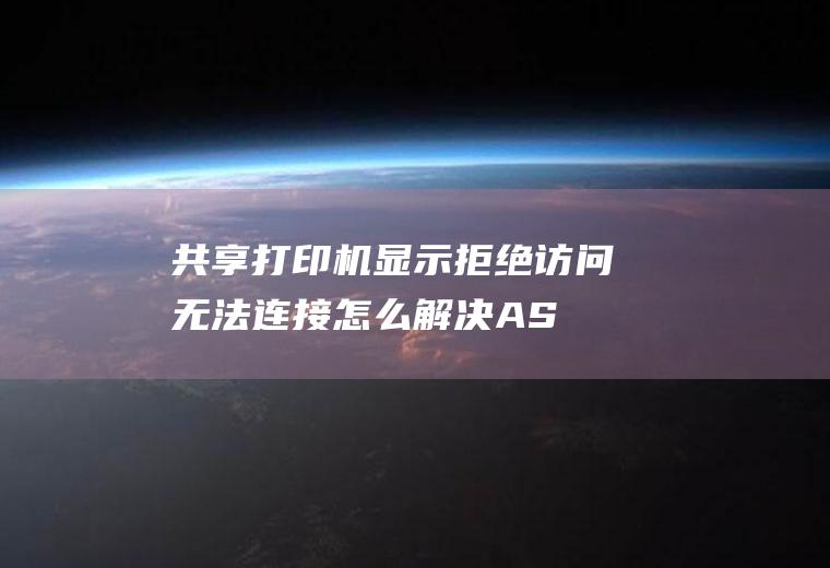 共享打印机显示拒绝访问无法连接怎么解决(ASUSU4700I品牌、Windows10系统录制的)