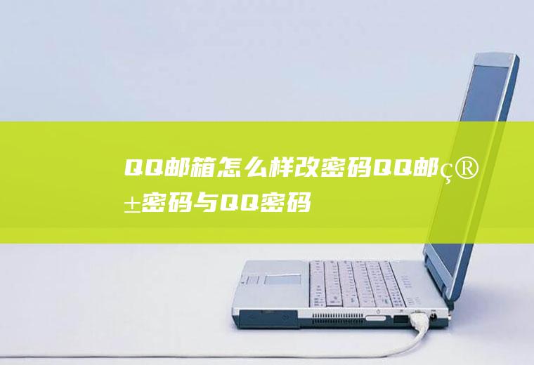 QQ邮箱怎么样改密码(QQ邮箱密码与QQ密码)