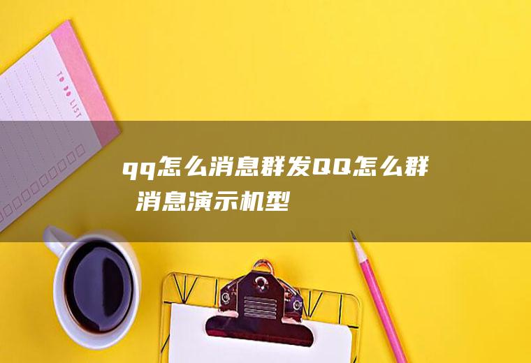 qq怎么消息群发(QQ怎么群发消息,演示机型:华为Nova5Pro,适用系统:)