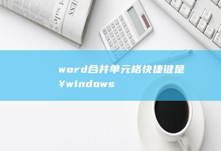 word合并单元格快捷键是啥(windows7合并单元格)