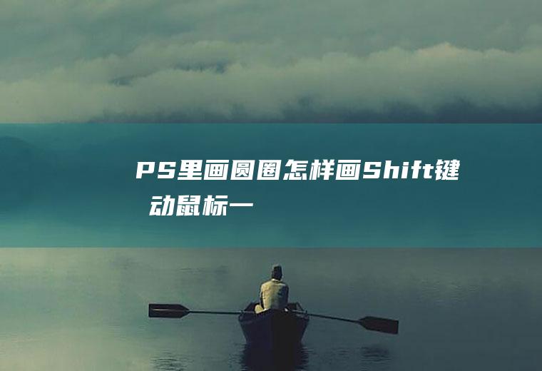 PS里画圆圈怎样画(Shift键拖动鼠标,一个圆圈就画好了)