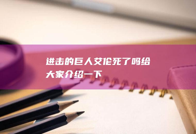 进击的巨人艾伦死了吗给大家介绍一下