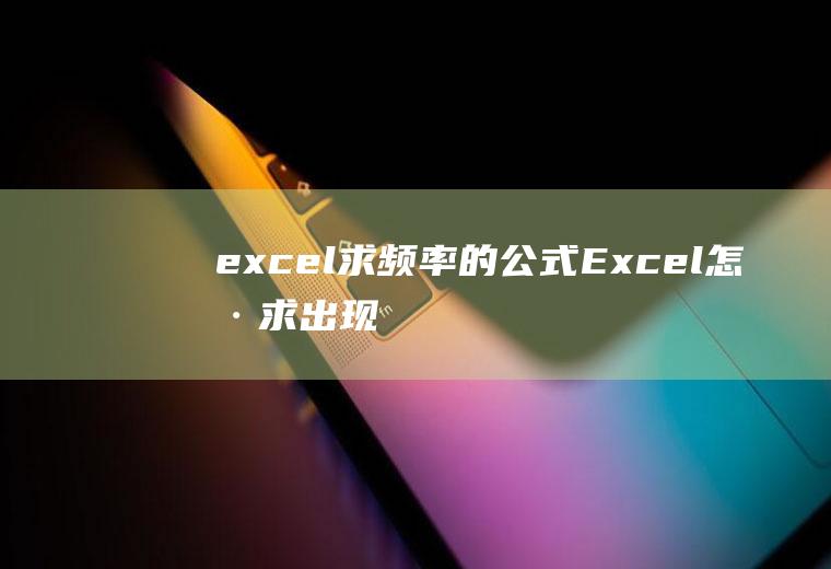 excel求频率的公式(Excel怎样求出现频率最高的数字)