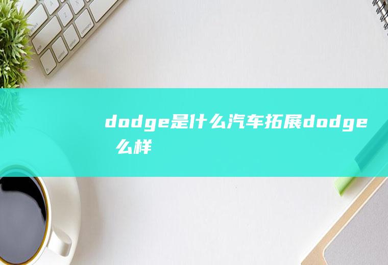 dodge是什么汽车(拓展:dodge怎么样)