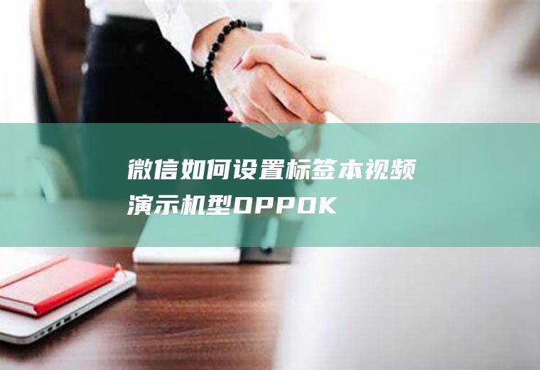 微信如何设置标签(本视频演示机型:OPPOK7x,适用系统:ColorOS1)