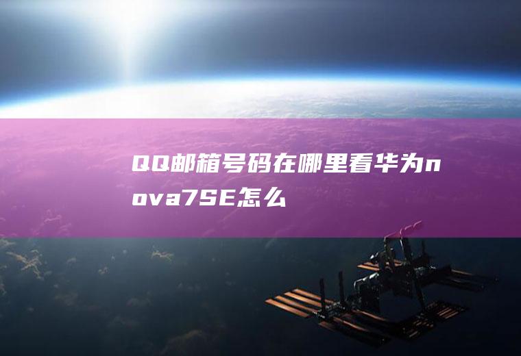 QQ邮箱号码在哪里看(华为nova7SE怎么修改QQ邮箱昵称)