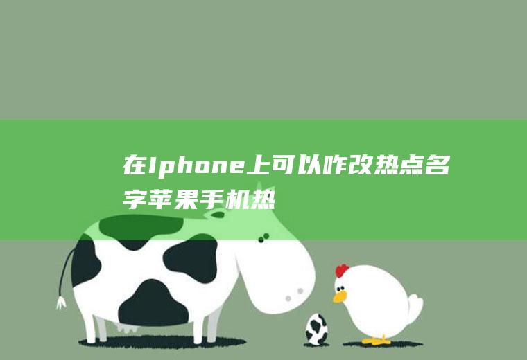 在iphone上可以咋改热点名字(苹果手机热点名称更改方法)