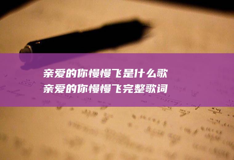 亲爱的你慢慢飞是什么歌亲爱的你慢慢飞完整歌词