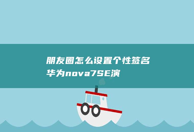 朋友圈怎么设置个性签名(华为nova7SE演示机型)