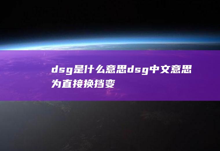 dsg是什么意思(dsg中文意思为直接换挡变速器)