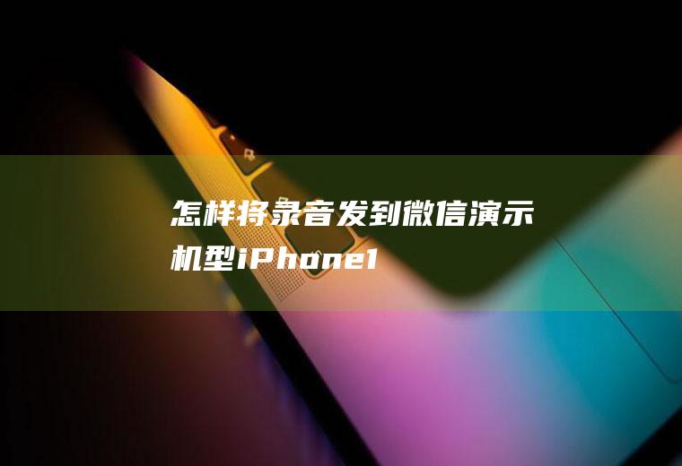 怎样将录音发到微信(演示机型:iPhone12,适用系统:iOS13.4)