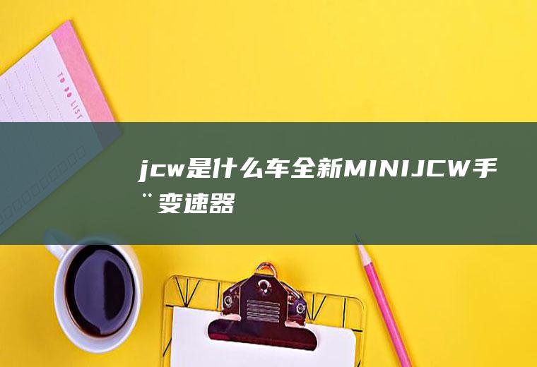 jcw是什么车(全新MINIJCW手动变速器版)