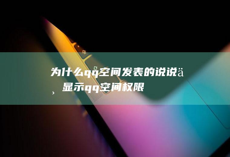 为什么qq空间发表的说说不显示(qq空间权限怎么设置)