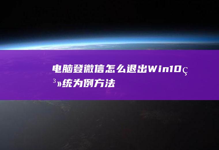 电脑登微信怎么退出(Win10系统为例方法)