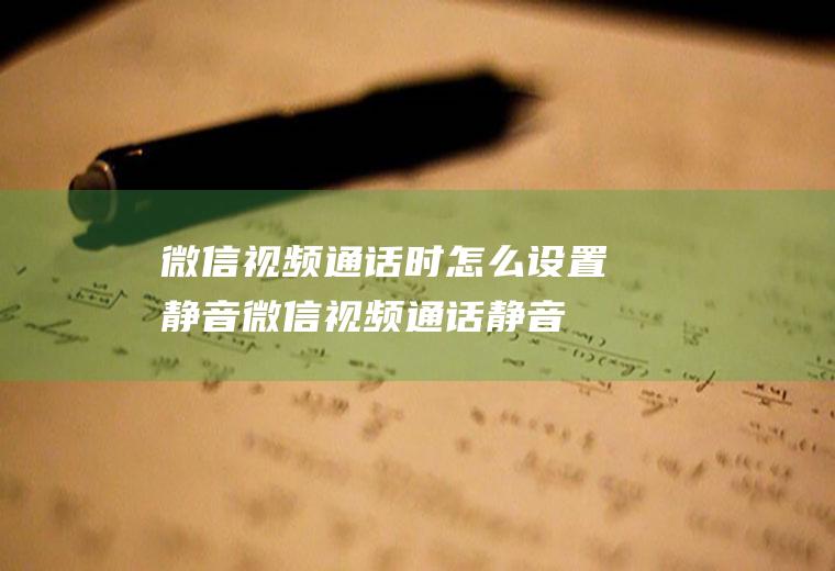 微信视频通话时怎么设置静音(微信视频通话静音的方法)