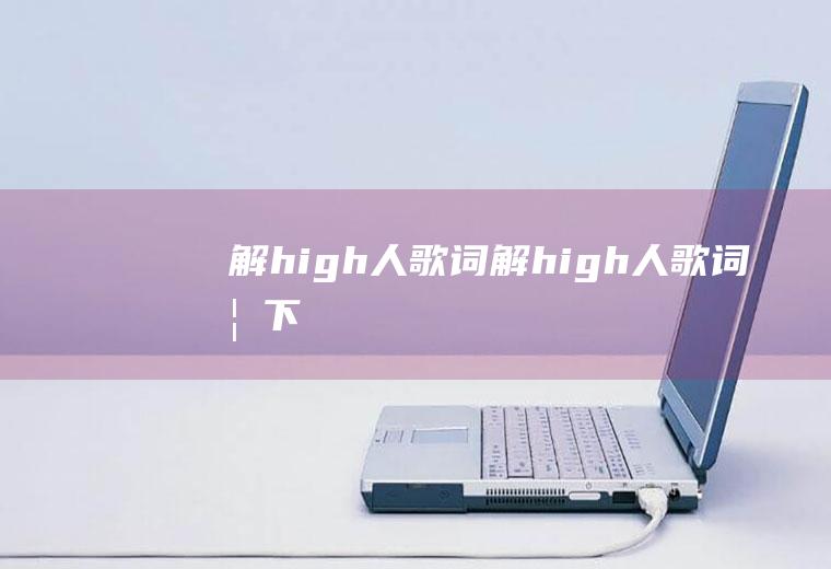 解high人歌词(《解high人》歌词如下:全球狂欢偏偏我要和我独处全民排队可)