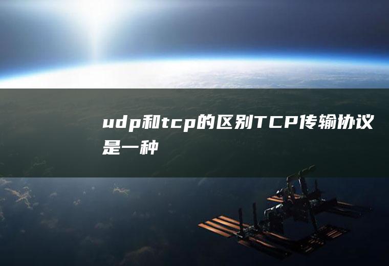 udp和tcp的区别(TCP传输协议,是一种面向连接的、可靠的、基于字节流的传输层)