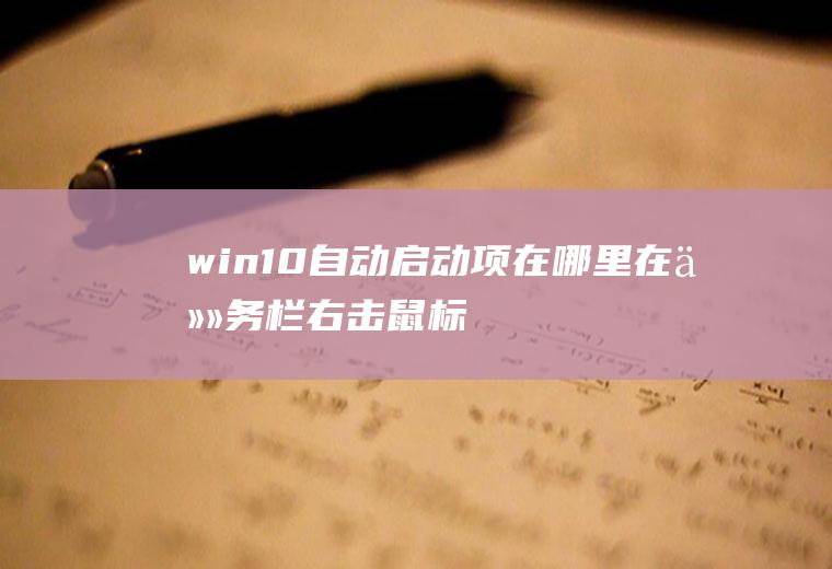 win10自动启动项在哪里(在任务栏右击鼠标,选择【任务管理器】,在弹出的窗口点击)