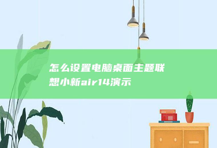 怎么设置电脑桌面主题(联想小新air14演示机型:Windows10)