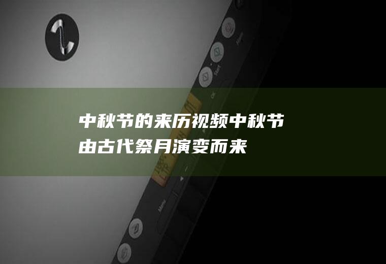 中秋节的来历视频(中秋节由古代祭月演变而来)