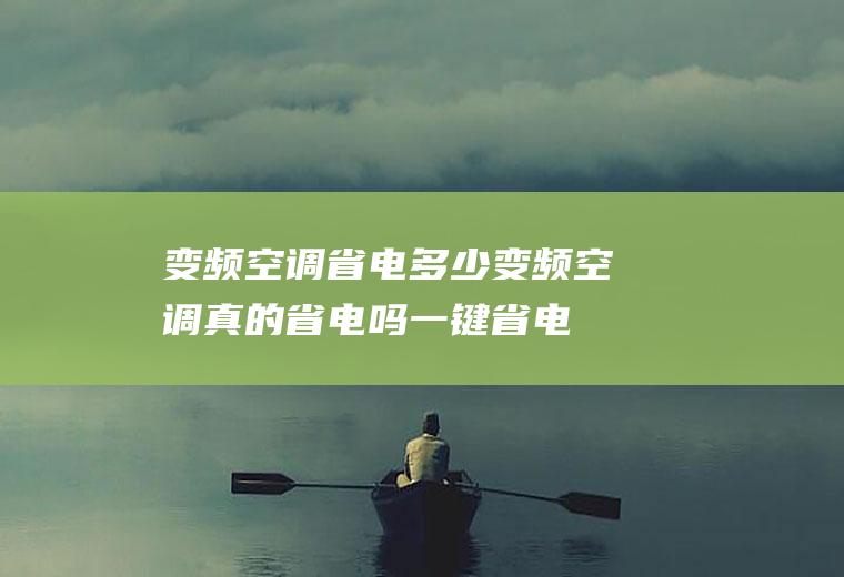 变频空调省电多少(变频空调真的省电吗一键省电功能)