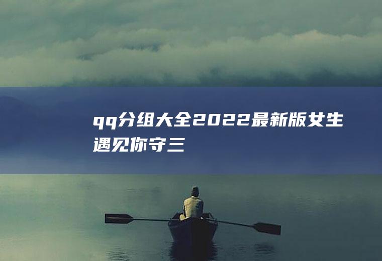 qq分组大全2022最新版女生(遇见你、守三年追逐、候六年童稚、眷七年之痒、恋十年之久)