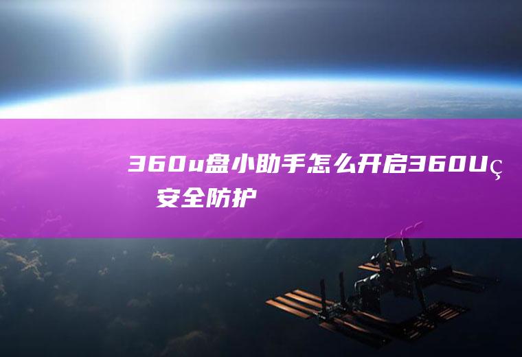 360u盘小助手怎么开启(360U盘安全防护模式)