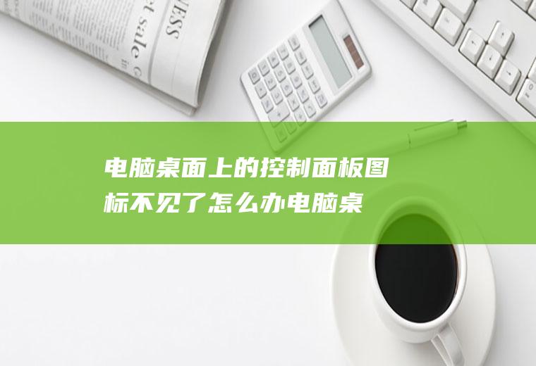 电脑桌面上的控制面板图标不见了怎么办(电脑桌面空荡荡,什么图标都没有,常见的【我的电脑】)