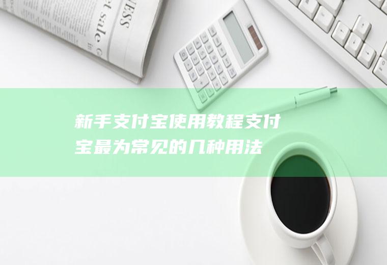 新手支付宝使用教程(支付宝最为常见的几种用法)