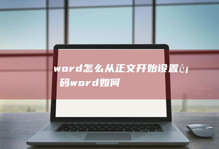 word怎么从正文开始设置页码(word如何设置页码从正文开始)