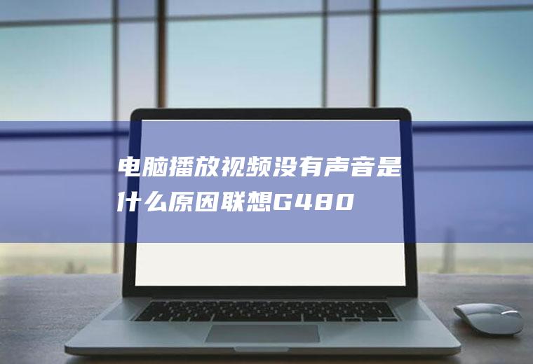 电脑播放视频没有声音是什么原因(联想G480电脑操作,适用于Windows8系统)