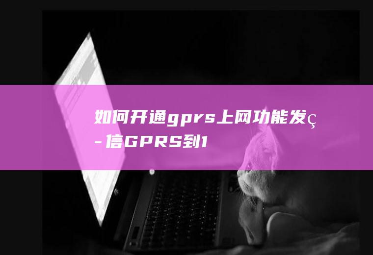 如何开通gprs上网功能(发短信GPRS到10086,回复相关数字办理)