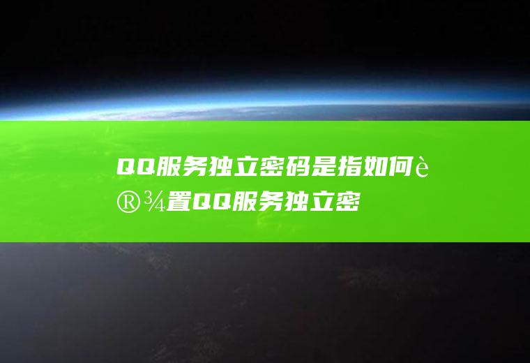 QQ服务独立密码是指(如何设置QQ服务独立密码)