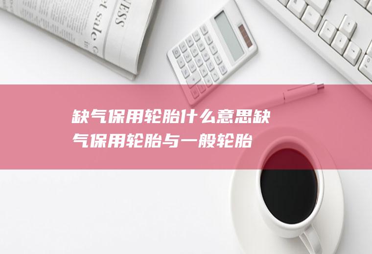 缺气保用轮胎什么意思(缺气保用轮胎与一般轮胎的区别)