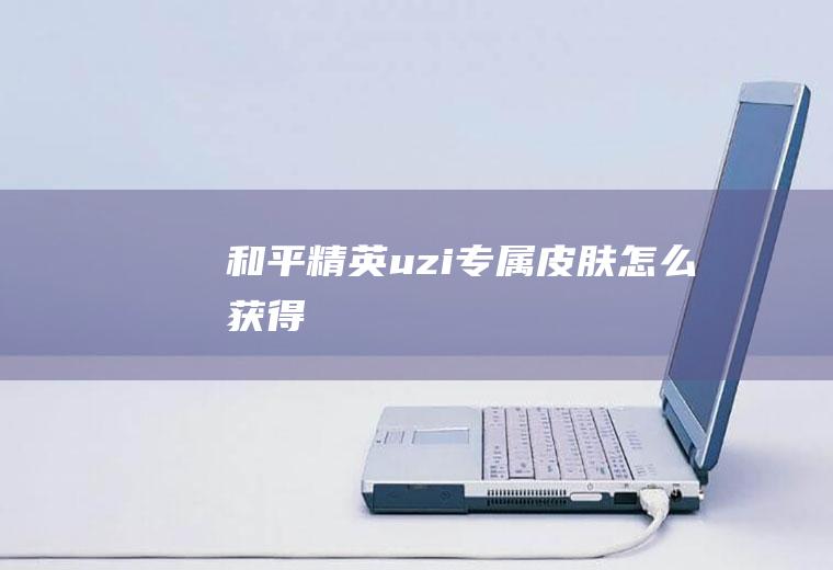 和平精英uzi专属皮肤怎么获得