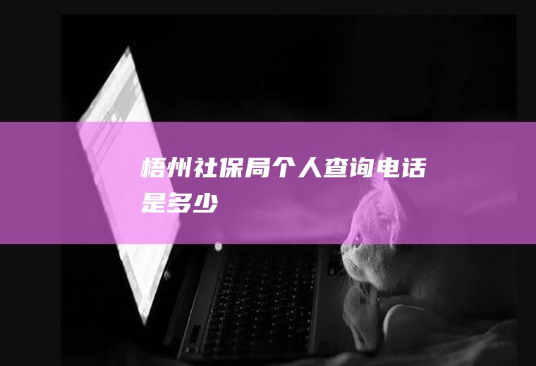 梧州社保局个人查询电话是多少