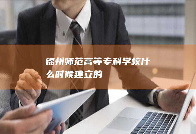 锦州师范高等专科学校什么时候建立的