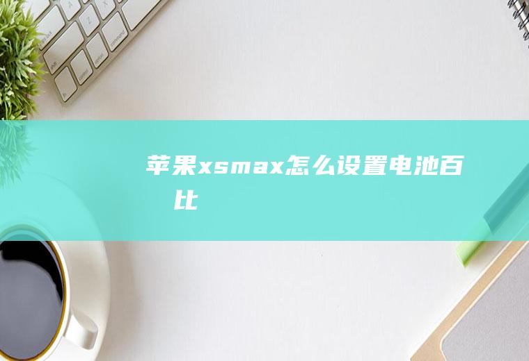 苹果xsmax怎么设置电池百分比