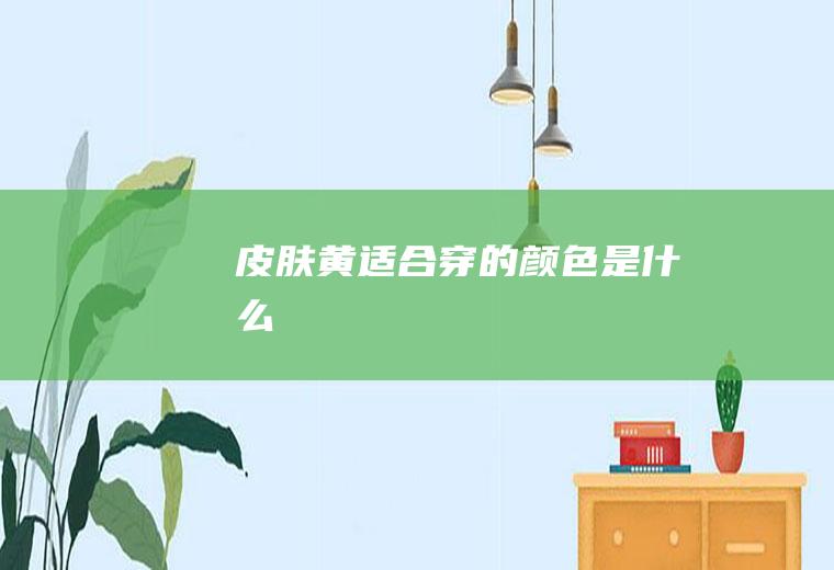 皮肤黄适合穿的颜色是什么