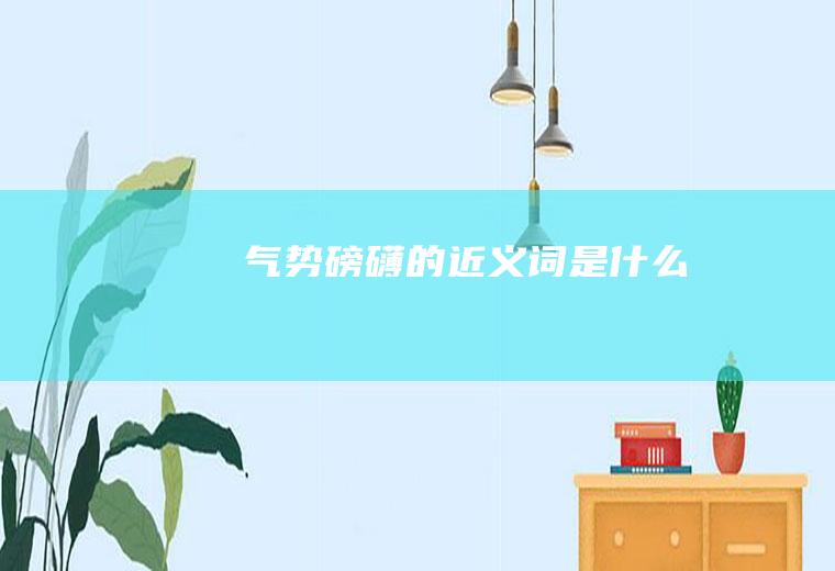 气势磅礴的近义词是什么