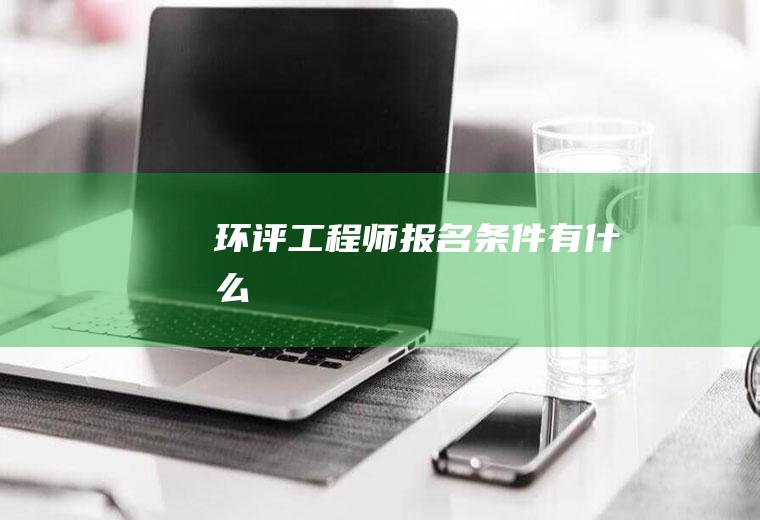 环评工程师报名条件有什么